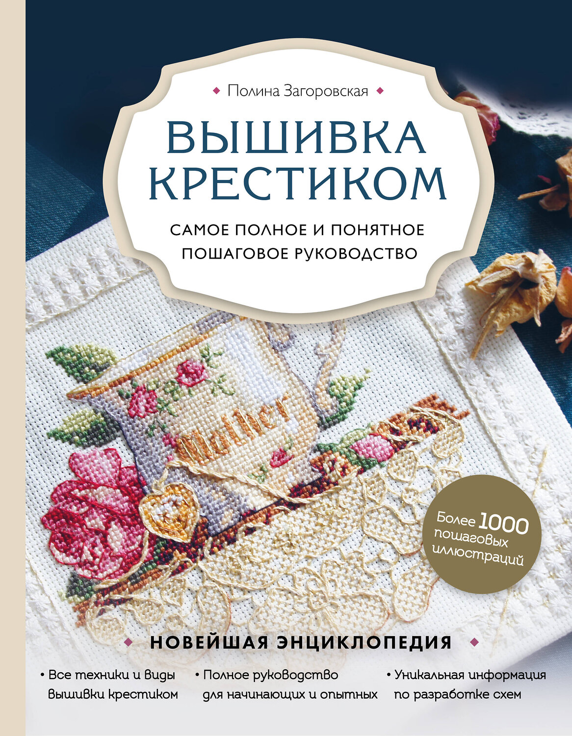 Эксмо Полина Загоровская "Вышивка крестиком. Самое полное и понятное пошаговое руководство" 464186 978-5-04-110884-7