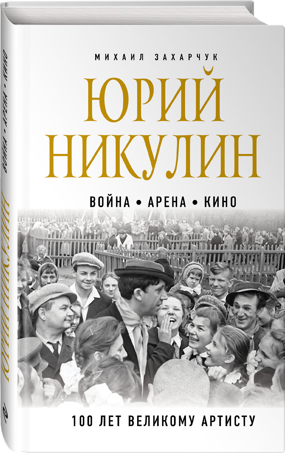 Эксмо Михаил Захарчук "Юрий Никулин. Война. Арена. Кино. 100 лет Великому Артисту" 464264 978-5-04-155900-7