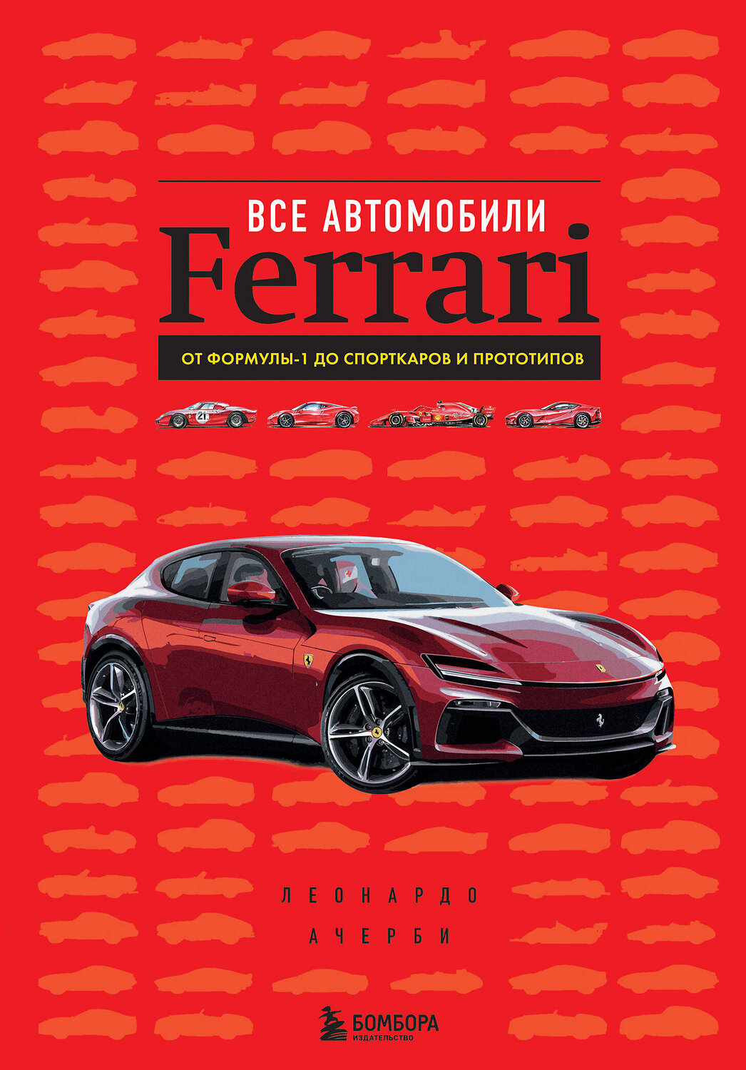 Эксмо Леонардо Ачерби "Все автомобили Ferrari: от Формулы-1 до спорткаров и прототипов" 479774 978-5-04-189031-5