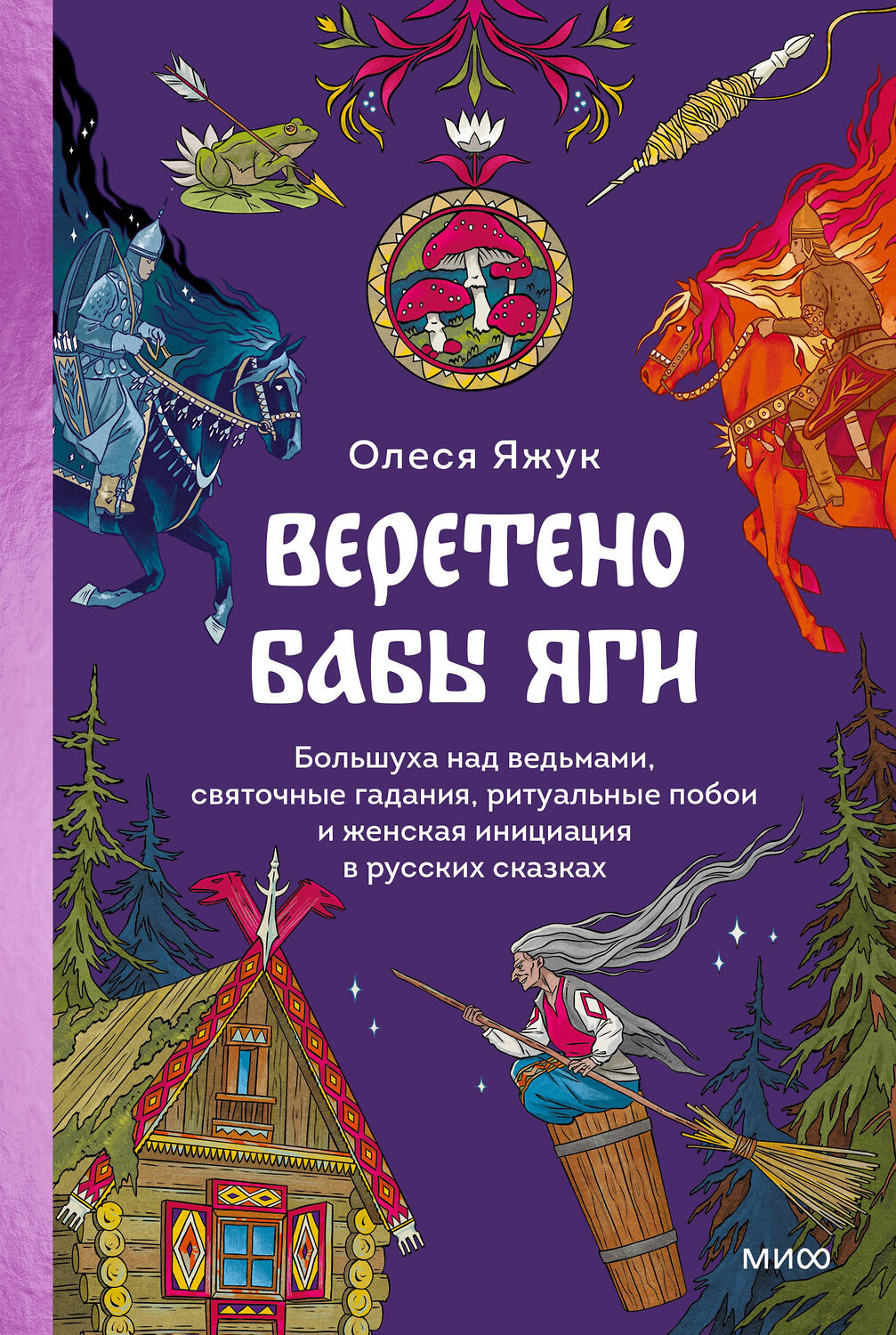 Эксмо Олеся Яжук "Веретено Бабы-Яги. Большуха над ведьмами, святочные гадания, ритуальные побои и женская инициация в русских сказках" 480001 978-5-00214-481-5