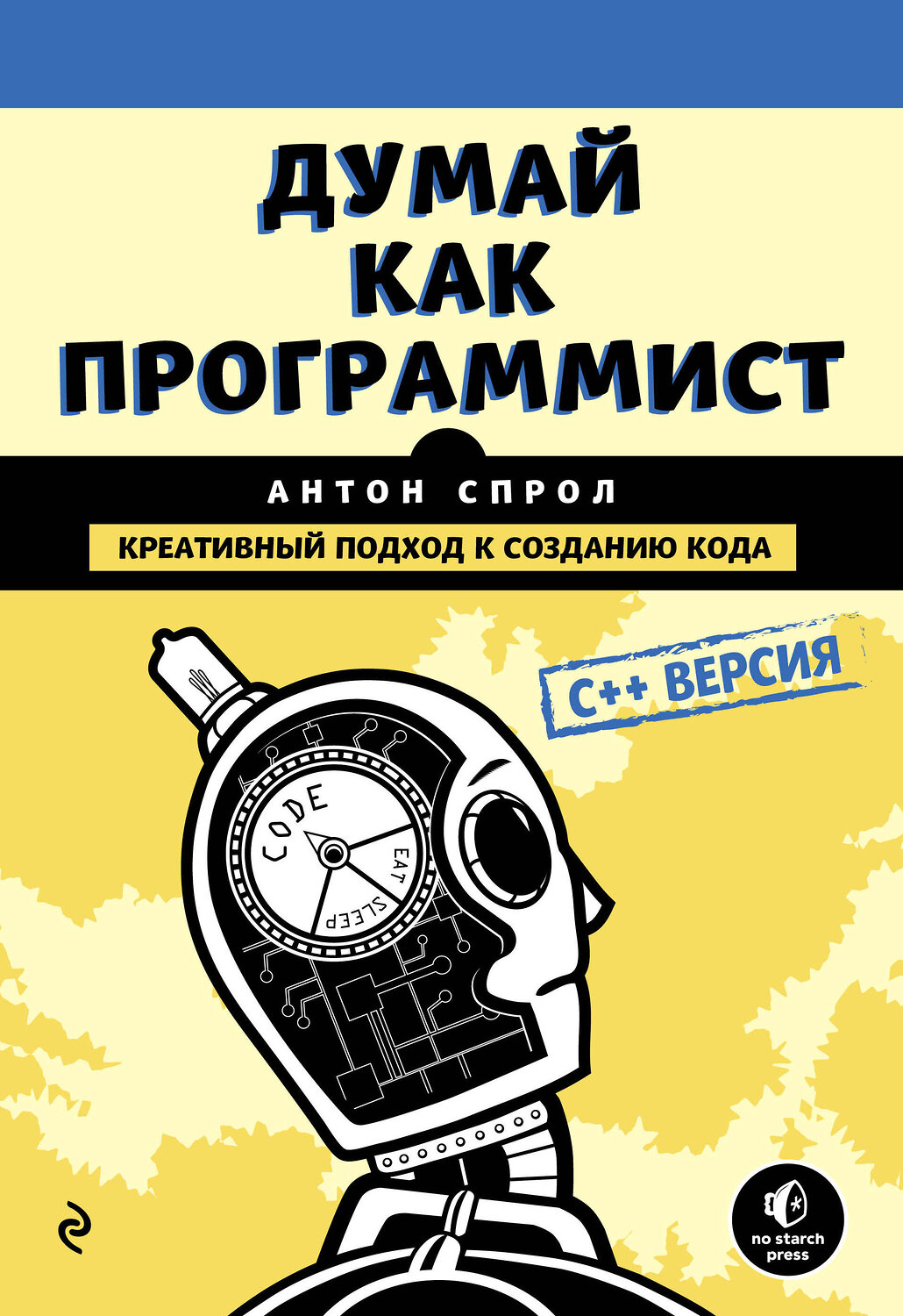 Эксмо Антон Спрол "Думай как программист. Креативный подход к созданию кода. C++ версия" 483111 978-5-04-089838-1