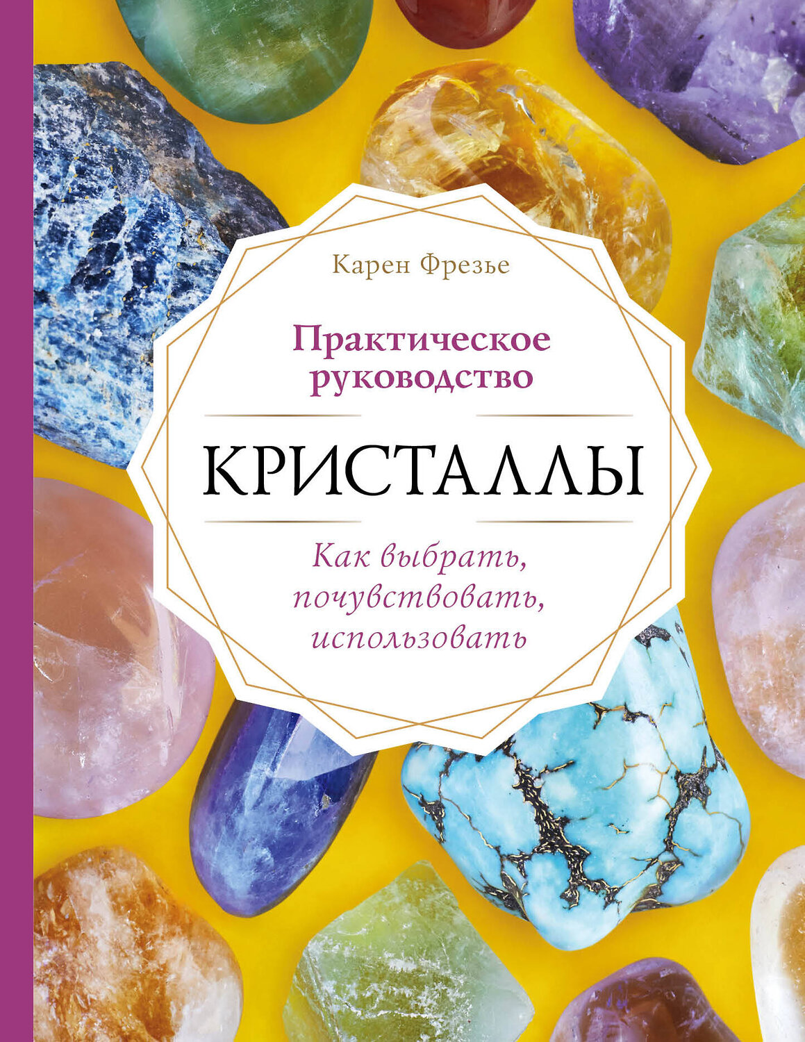 Эксмо Карен Фрезье "Кристаллы. Практическое руководство. Как выбрать, почувствовать, использовать" 484581 978-5-04-107595-8