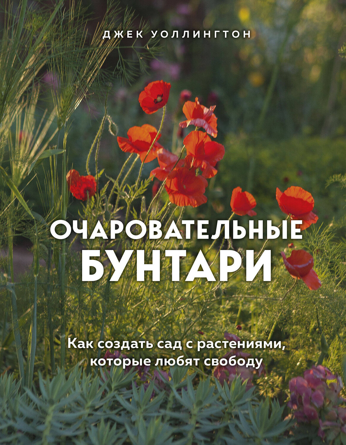 Эксмо Джек Уоллингтон "Очаровательные бунтари. Как создать сад с растениями, которые любят свободу" 484861 978-5-04-111036-9