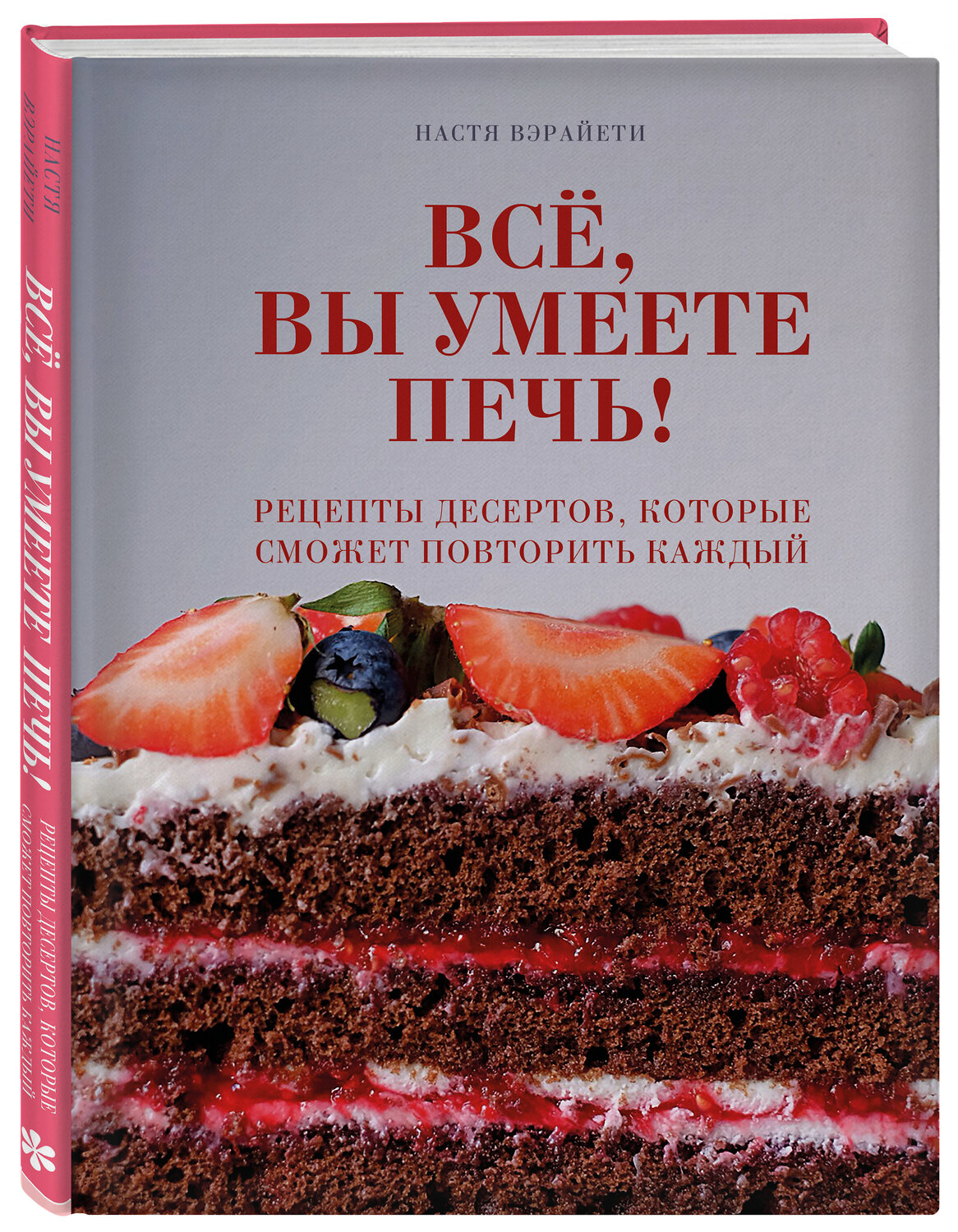 Эксмо Настя Вэрайети "Всё, вы умеете печь! Рецепты десертов, которые сможет повторить каждый" 484979 978-5-04-115675-6