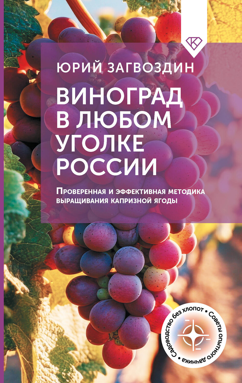 АСТ Юрий Загвоздин "Виноград в любом уголке России. Проверенная и эффективная методика выращивания капризной ягоды" 500271 978-5-17-164588-5
