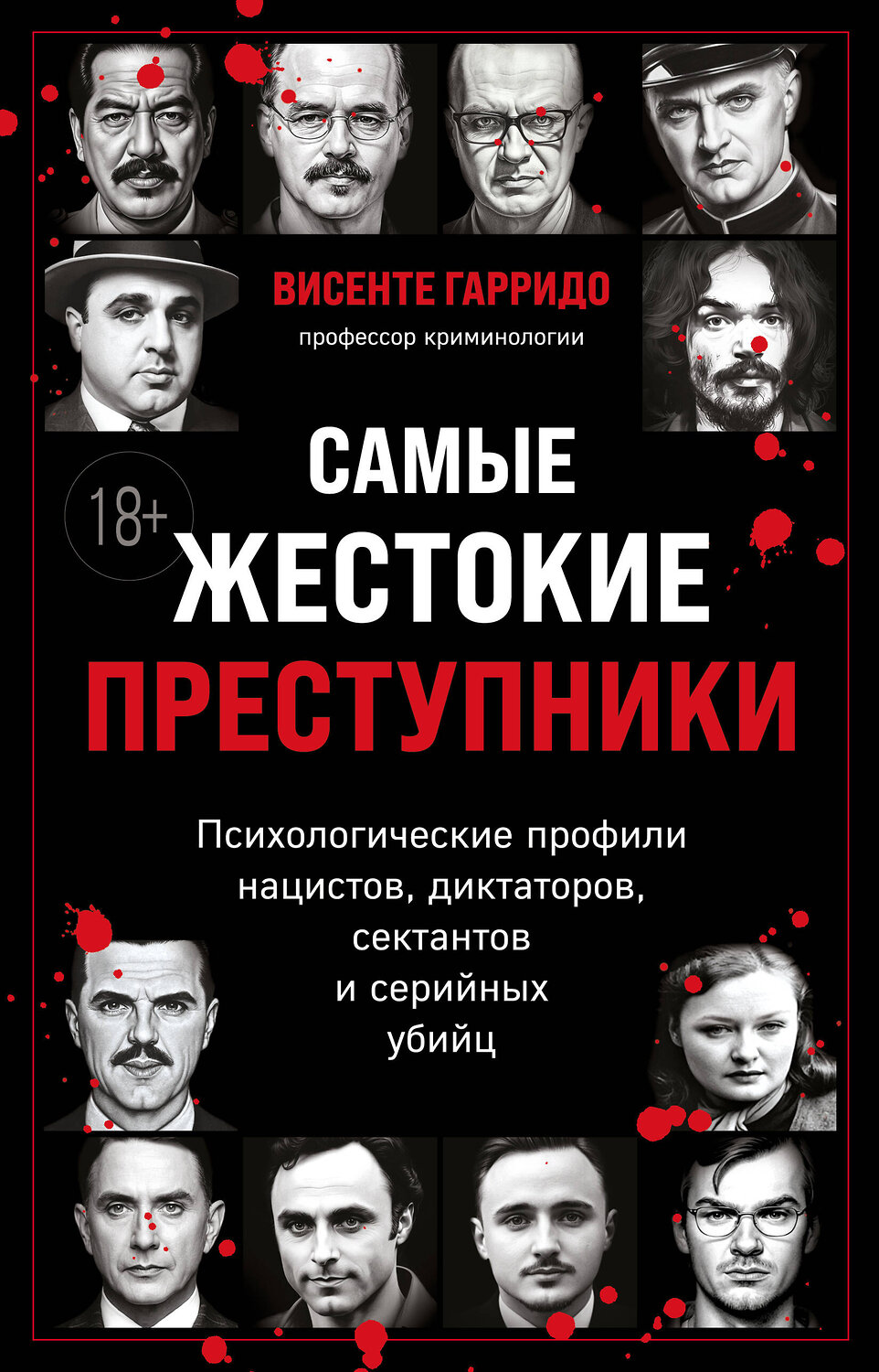 Эксмо Висенте Гарридо "Самые жестокие преступники. Психологические профили нацистов, диктаторов, сектантов и серийных убийц" 501500 978-5-04-210902-7