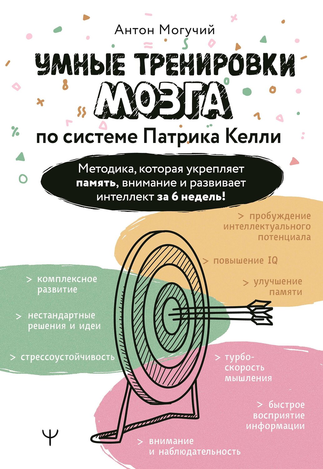 АСТ Антон Могучий "Умные тренировки мозга по системе Патрика Келли. Методика, которая укрепляет память, внимание и развивает интеллект за 6 недель!" 539851 978-5-17-176040-3
