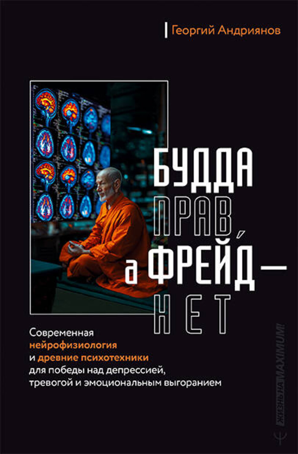АСТ Георгий Андриянов "Будда прав, а Фрейд — нет. Современная нейрофизиология и древние психотехники для победы над депрессией, тревогой и эмоциональным выгоранием" 539867 978-5-17-170024-9