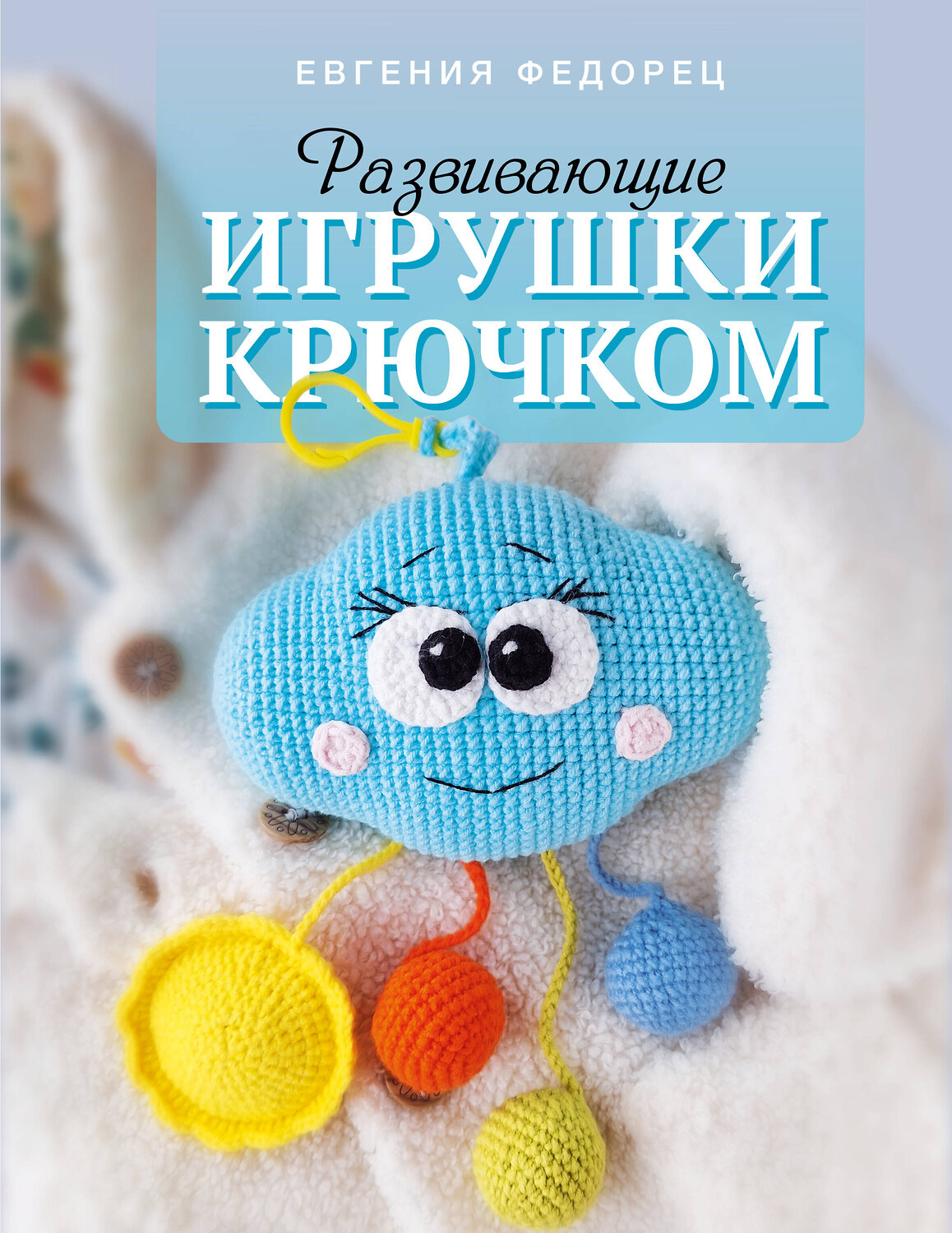 АСТ Евгения Федорец "Развивающие игрушки крючком" 539869 978-5-17-166034-5