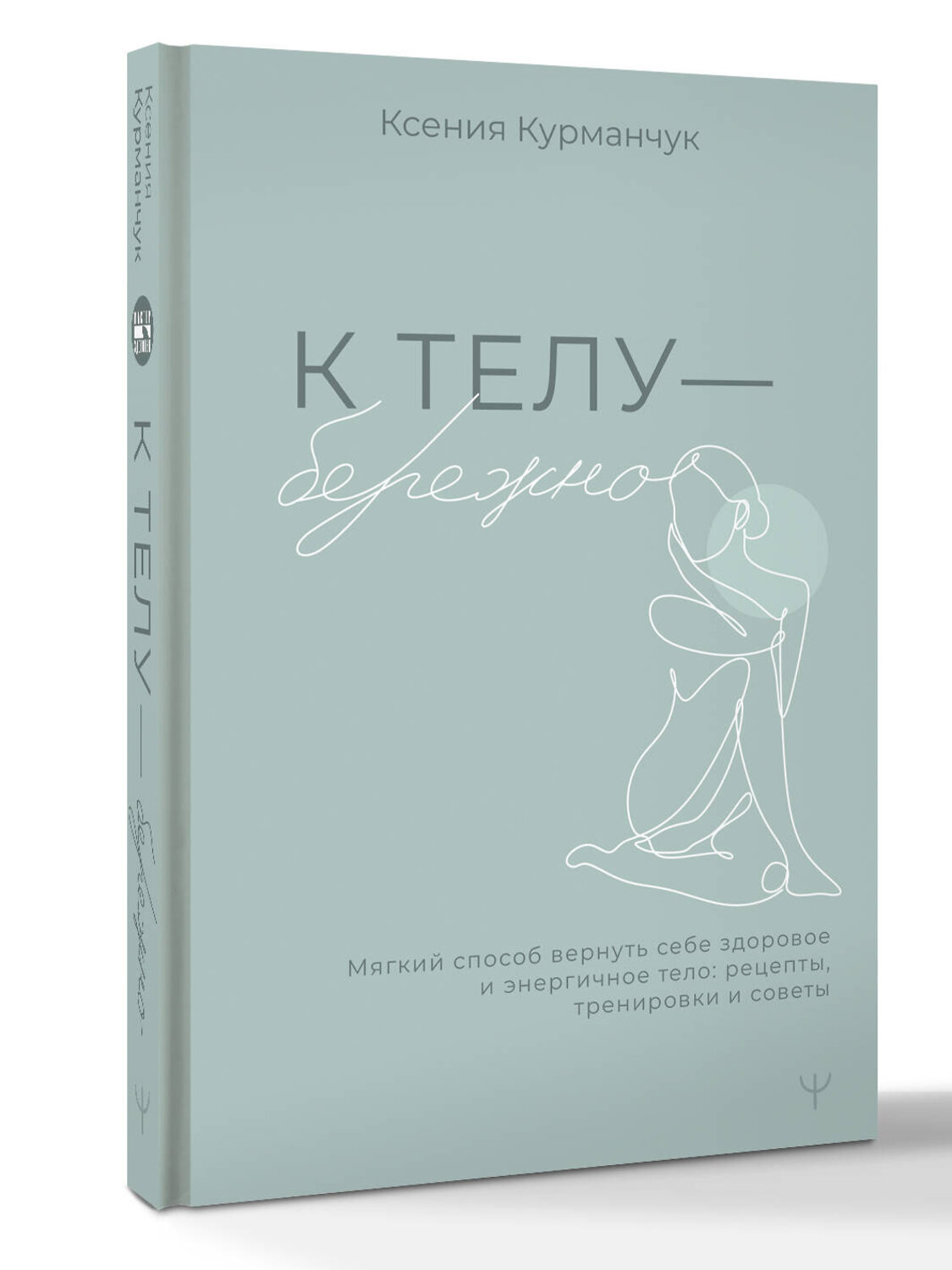 АСТ Ксения Курманчук "К телу — бережно. Мягкий способ вернуть себе здоровое и энергичное тело: рецепты, тренировки и советы" 539999 978-5-17-173728-3