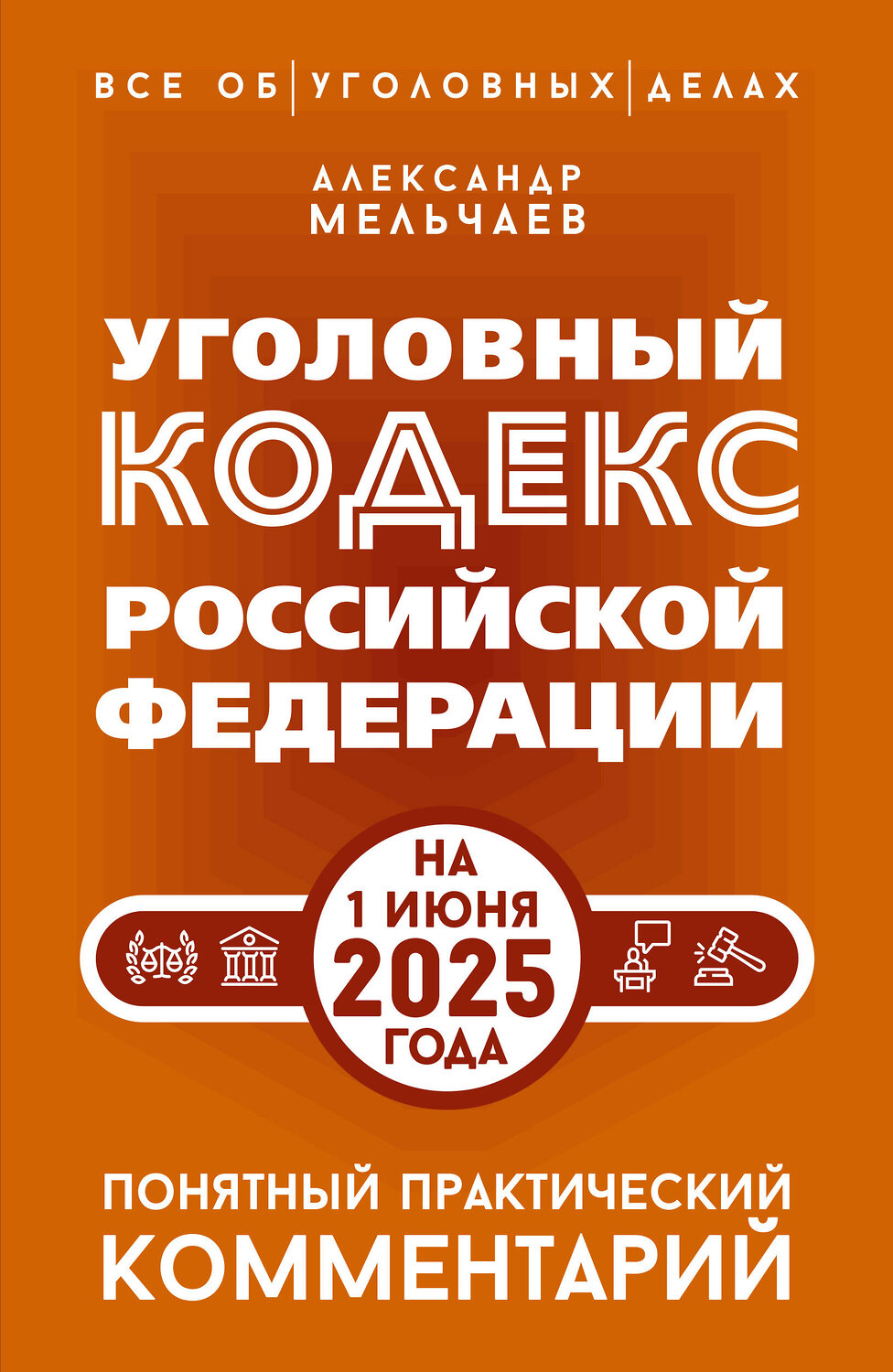 АСТ Александр Мельчаев "Уголовный кодекс Российской Федерации на 1 июня 2025 года. Понятный практический комментарий" 540075 978-5-17-176058-8