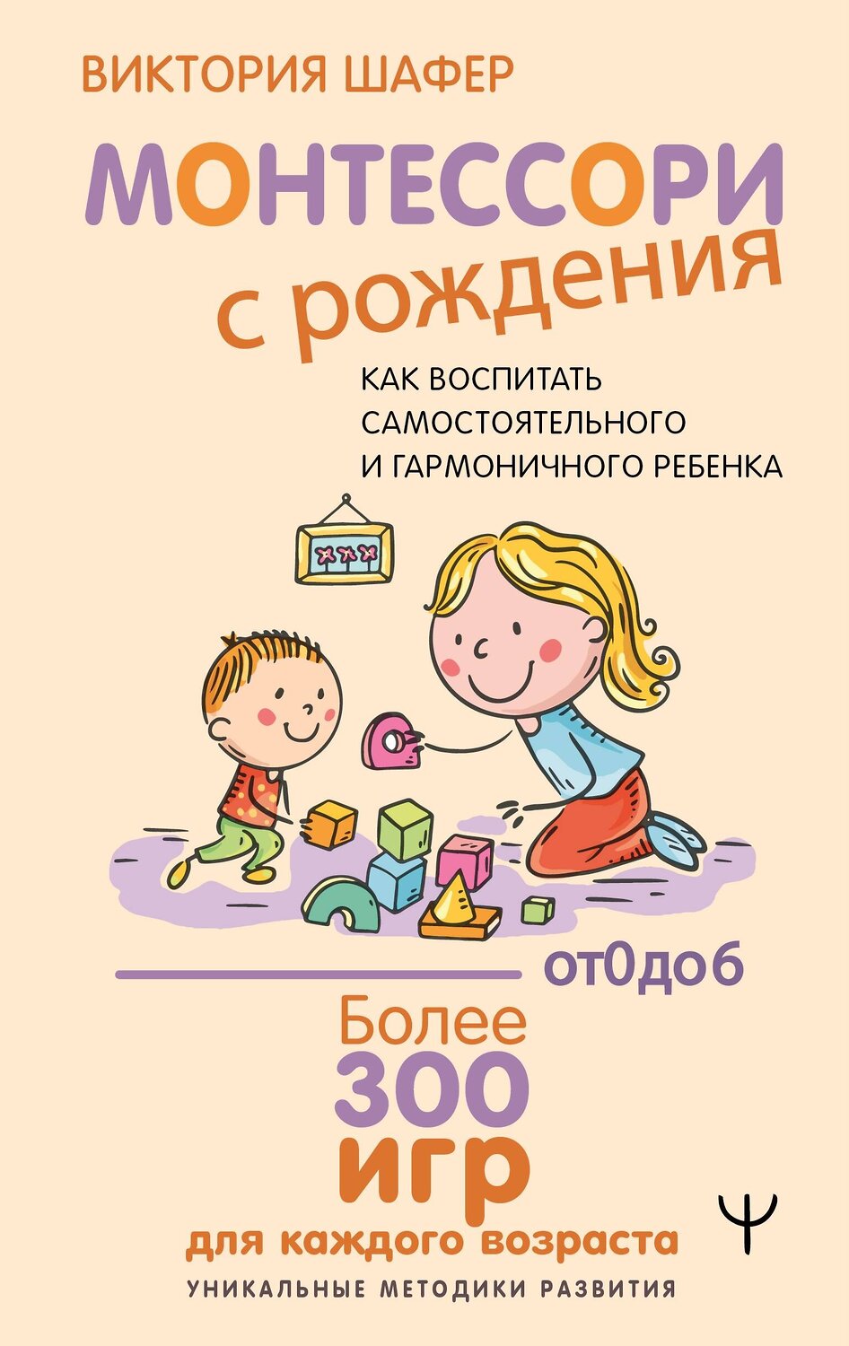 АСТ Виктория Шафер "Монтессори с рождения. Как воспитать самостоятельного и гармоничного ребенка" 541673 978-5-17-172099-5