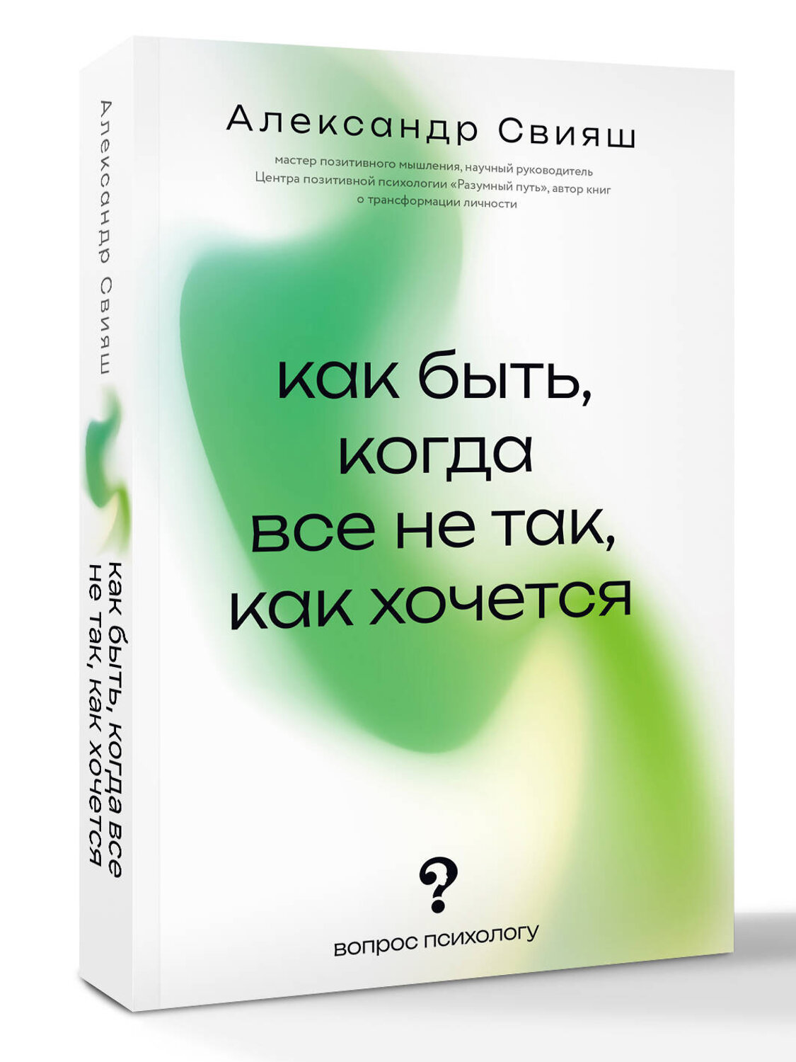 АСТ Свияш Александр "Как быть, когда все не так, как хочется" 541727 978-5-17-176057-1