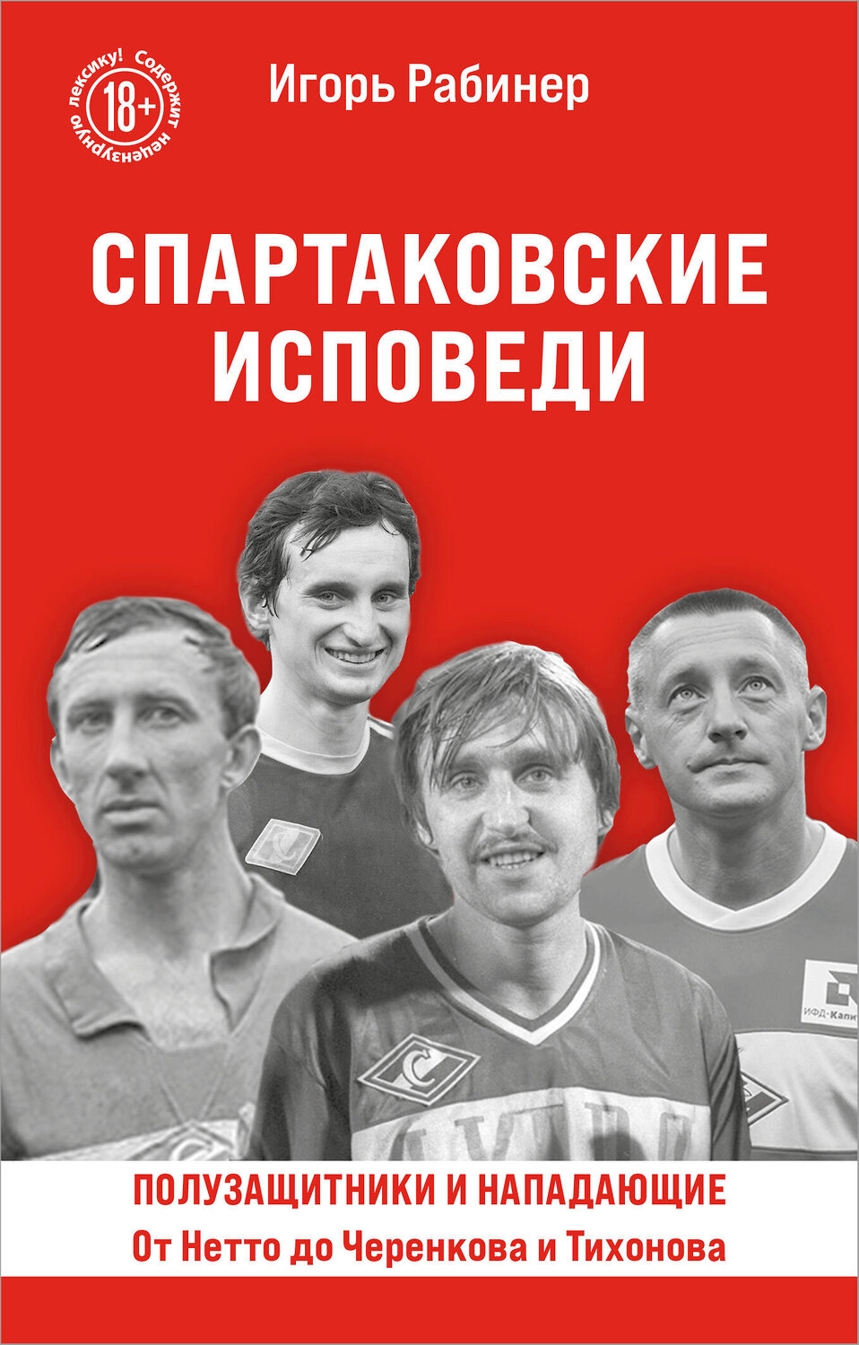 Эксмо Игорь Рабинер "Спартаковские исповеди. От Нетто до Черенкова и Тихонова. Полузащитники и нападающие" 542756 978-5-04-215733-2