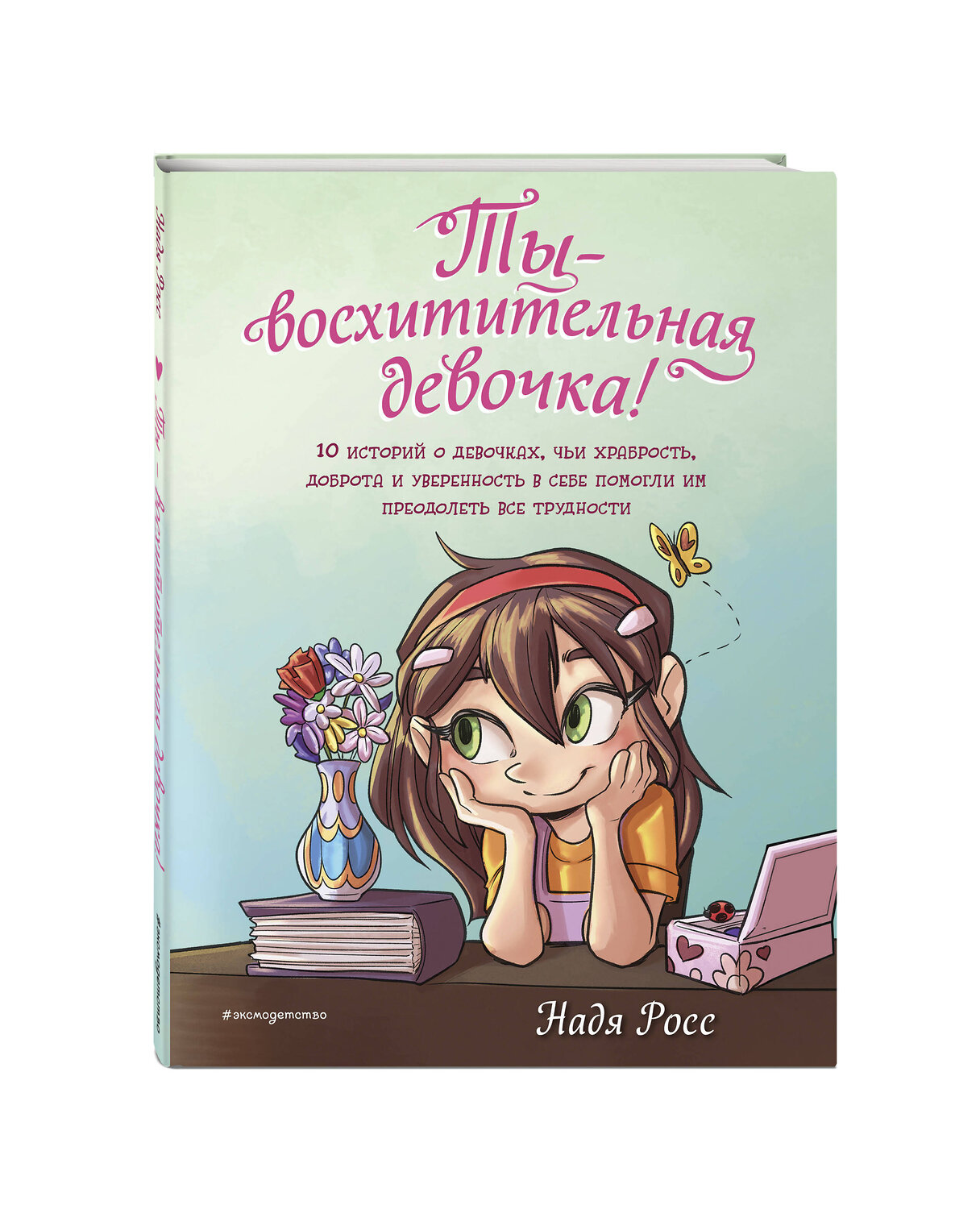 Эксмо Надя Росс "Ты - восхитительная девочка! 10 историй о девочках, чьи храбрость, доброта и уверенность в себе помогли им преодолеть все трудности" 546921 978-5-04-180005-5