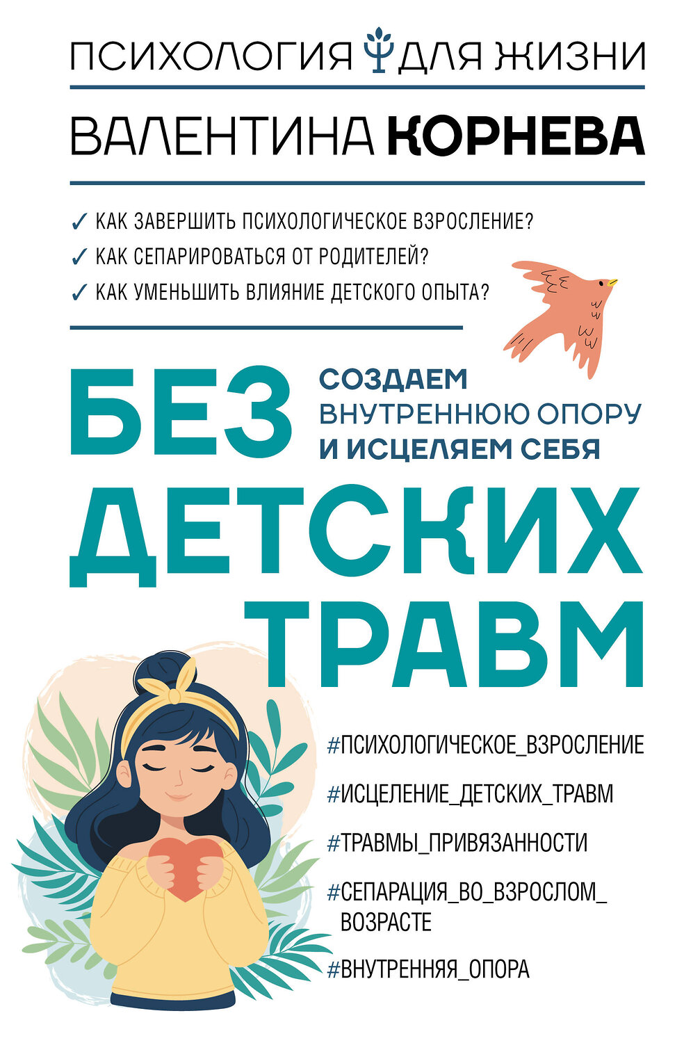 АСТ Валентина Корнева "Без детских травм. Создаем внутреннюю опору и исцеляем себя" 547199 978-5-17-157209-9