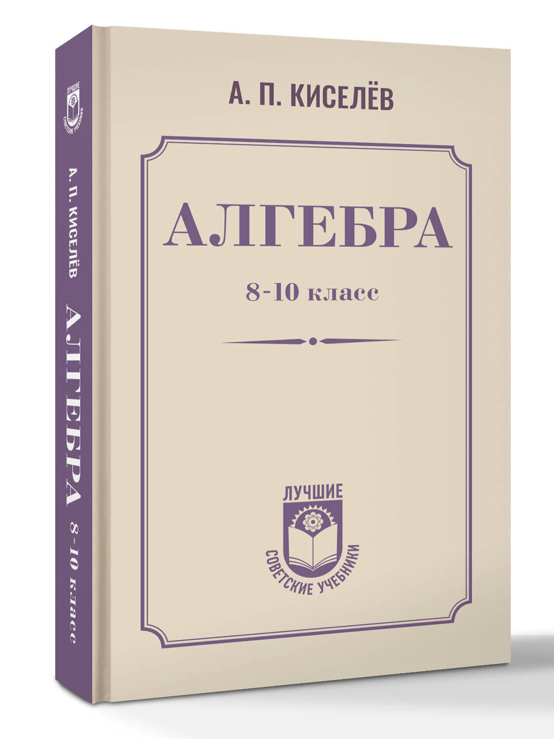 АСТ А. П. Киселёв "Алгебра. 8-10 класс" 547306 978-5-17-175782-3