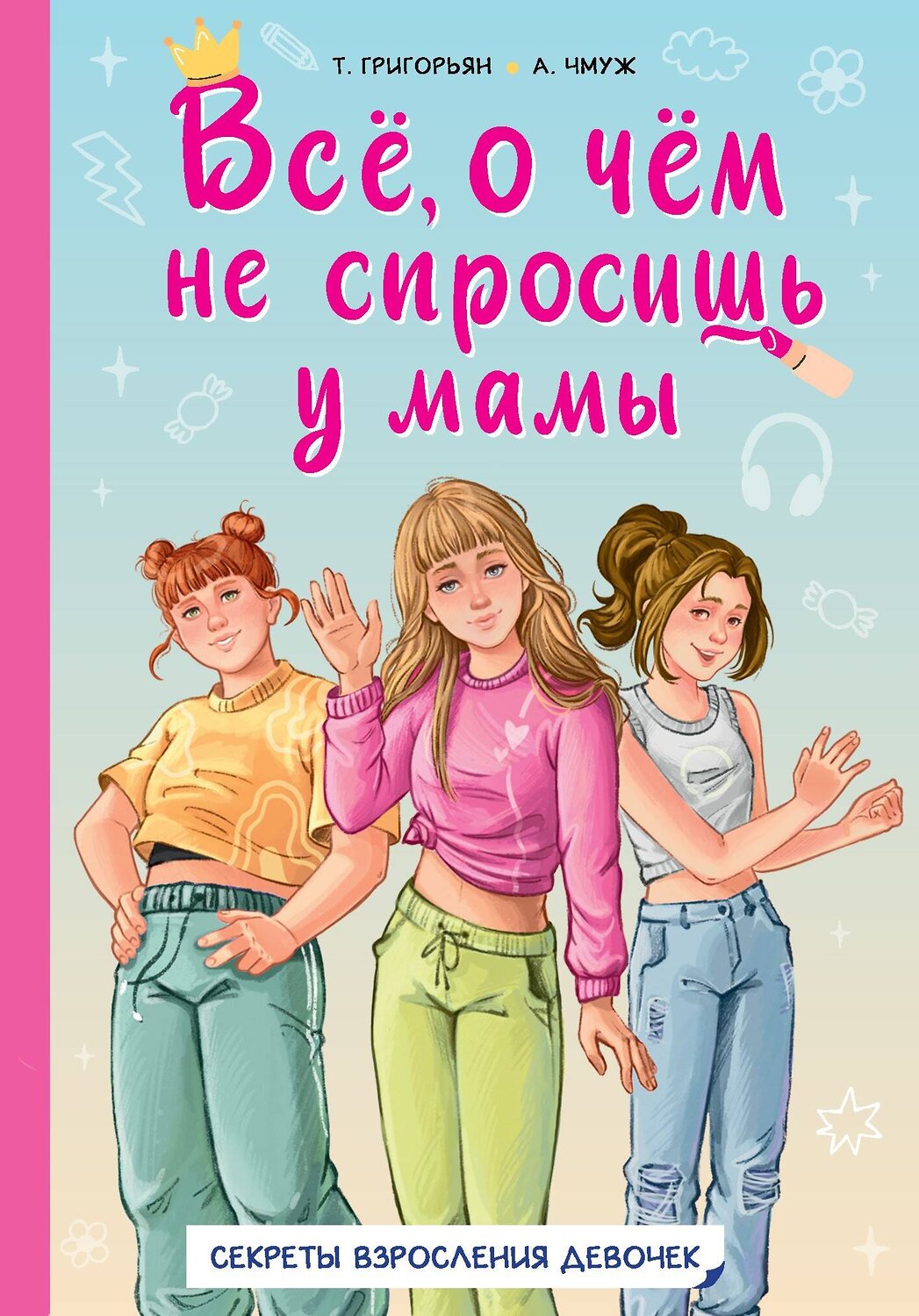 АСТ Григорьян Т.А., Чмуж А.Ю. "Всё, о чём не спросишь у мамы" 549595 978-5-17-155637-2