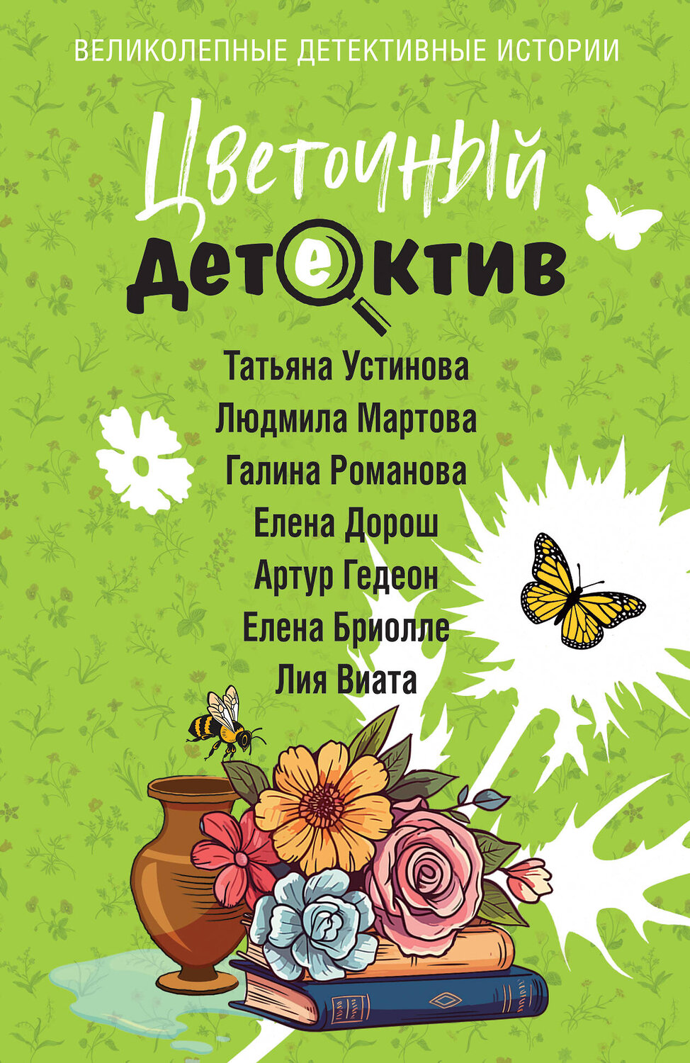 Эксмо Татьяна Устинова, Людмила Мартова, Галина Романова, Елена Дорош, Артур Гедеон, Елена Бриолле, Лия Виата "Цветочный детектив" 555002 978-5-04-223658-7