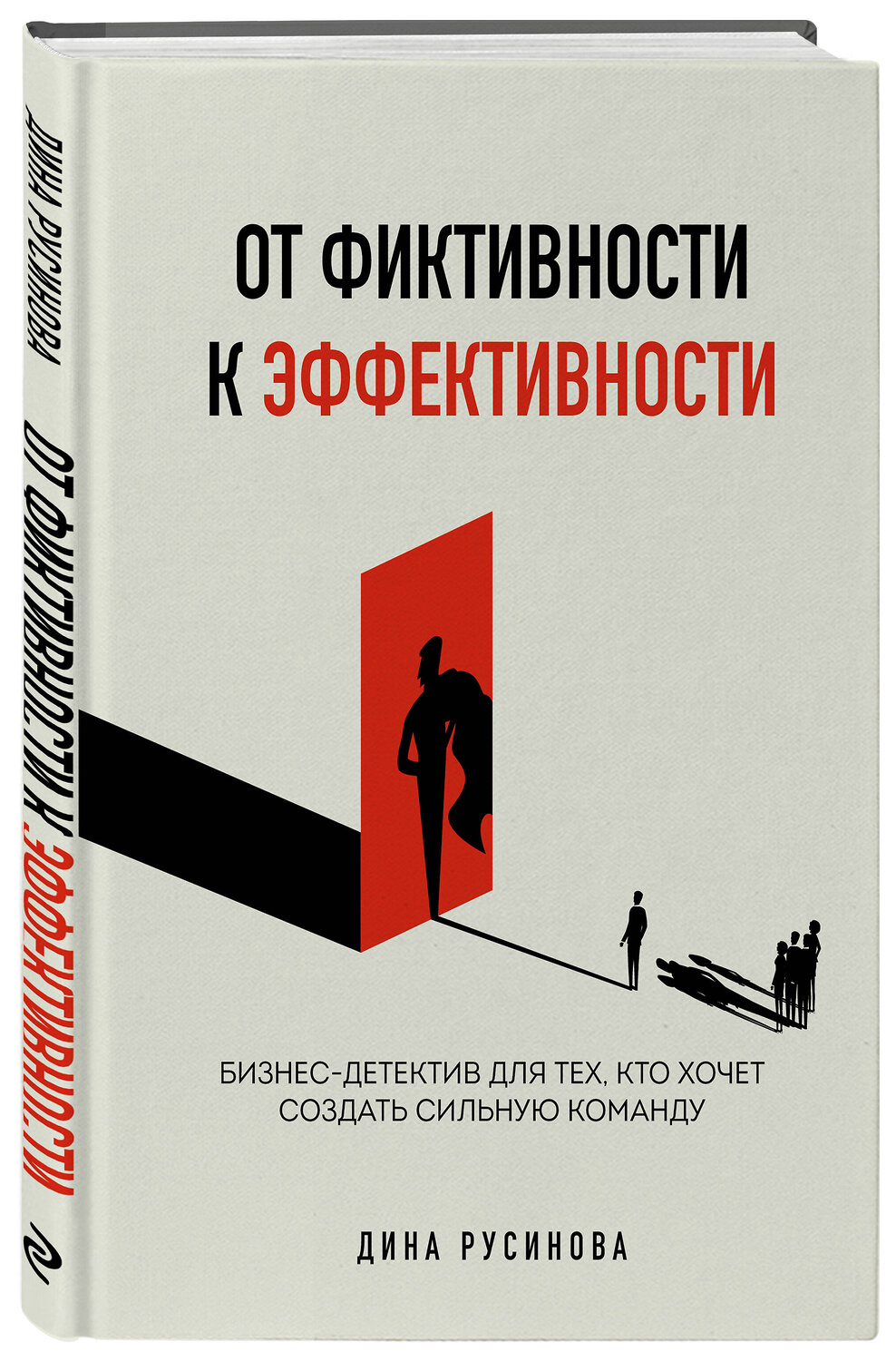Эксмо Дина Русинова "От фиктивности к эффективности. Бизнес-детектив для тех, кто хочет создать сильную команду" 555088 978-5-04-197266-0