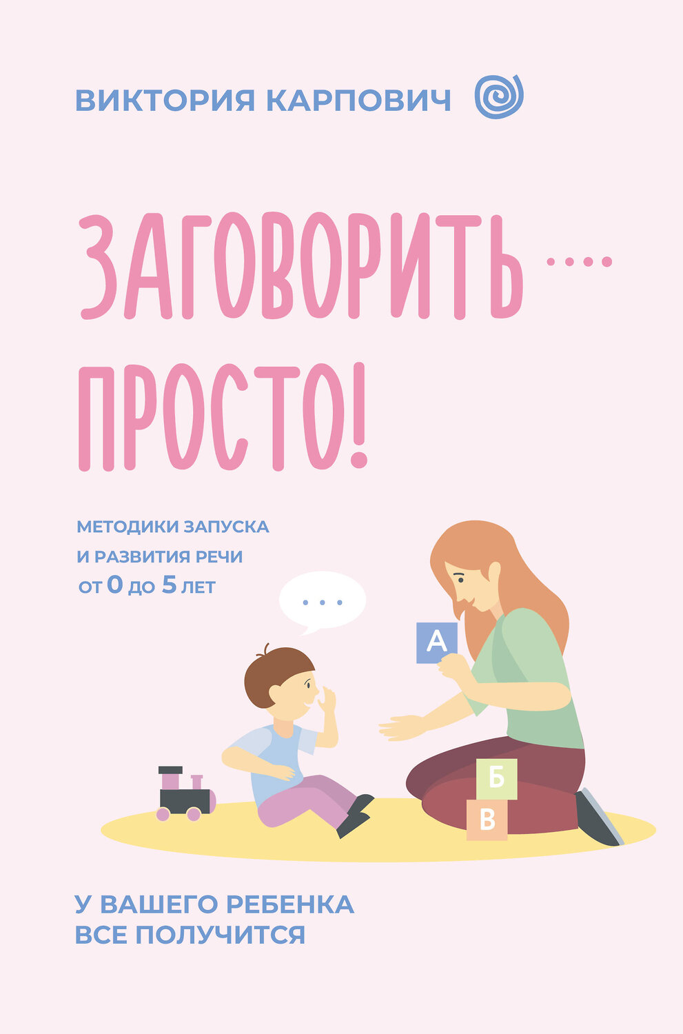 АСТ Виктория Карпович "Заговорить - просто! Методики запуска и развития речи от 0 до 5 лет" 555274 978-5-17-176762-4