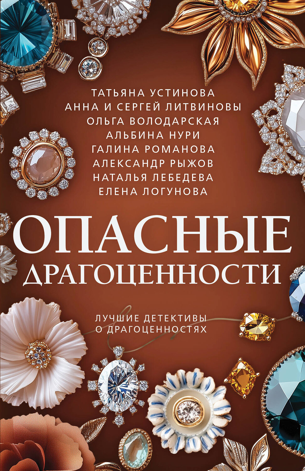 Эксмо Татьяна Устинова, Анна и Сергей Литвиновы, Ольга Володарская, Альбина Нури, Галина Романова, Александр Рыжов, Наталья Лебедева, Елена Логунова "Опасные драгоценности" 558732 978-5-04-225403-1