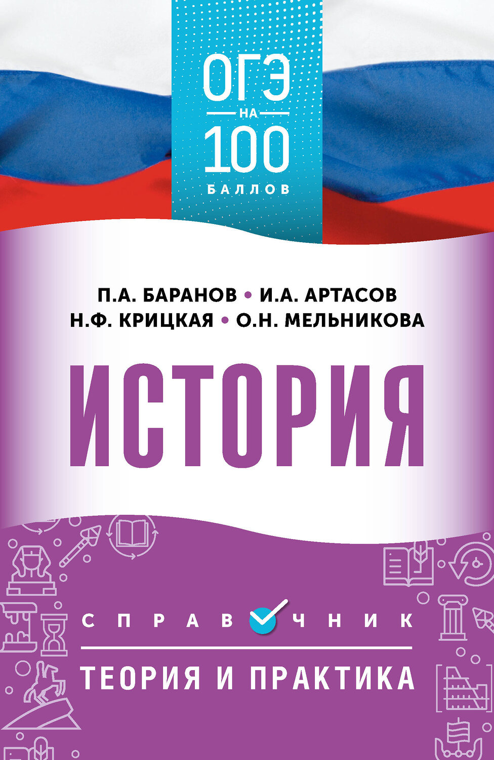 АСТ П. А. Баранов, И. А. Артасов, О. Н. Мельникова, Н. Ф. Крицкая "ОГЭ. История. ОГЭ на 100 баллов. Справочник: Теория и практика" 558909 978-5-17-178127-9