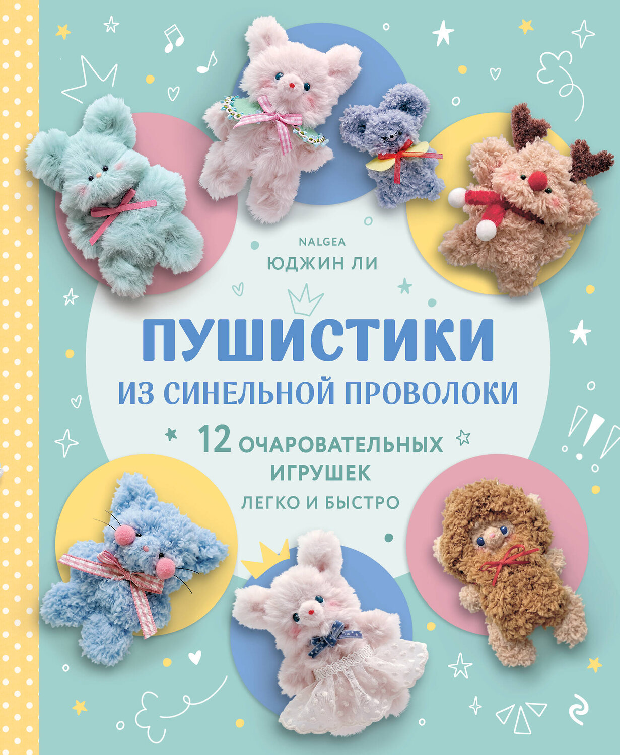 Эксмо Юджин Ли "Пушистики из синельной проволоки. 12 очаровательных игрушек легко и быстро" 561558 978-5-04-220281-0