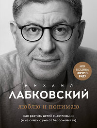 Эксмо Лабковский М. "Комплект из 2-х книг: Хочу и буду. 6 правил счастливой жизни, или Метод Лабковского в действии + Люблю и понимаю. Как растить детей счастливыми (и не сойти с ума от беспокойства)" 356965 978-5-04-171737-7 