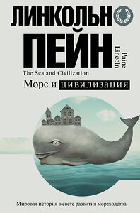 АСТ Линкольн Пейн "Море и цивилизация. Мировая история в свете развития мореходства" 365700 978-5-17-103238-8 