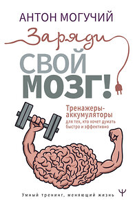 АСТ Антон Могучий "Заряди свой мозг! Тренажеры-аккумуляторы для тех, кто хочет думать быстро и эффективно" 373859 978-5-17-137194-4 