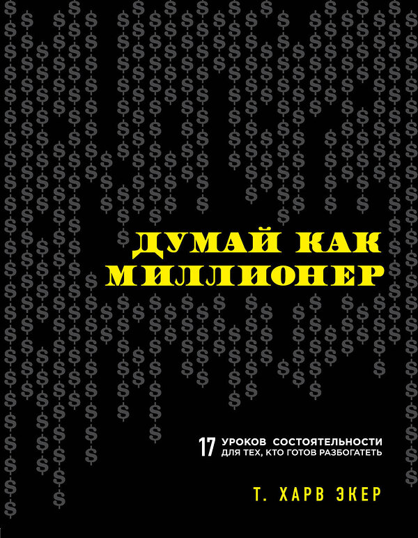 Эксмо Харв Т. Экер "Думай как миллионер. 17 уроков состоятельности для тех, кто готов разбогатеть" 339159 978-5-699-70602-0 