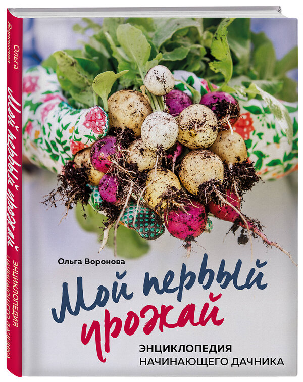 Эксмо Ольга Воронова "Мой первый урожай. Энциклопедия начинающего дачника" 340326 978-5-699-82226-3 