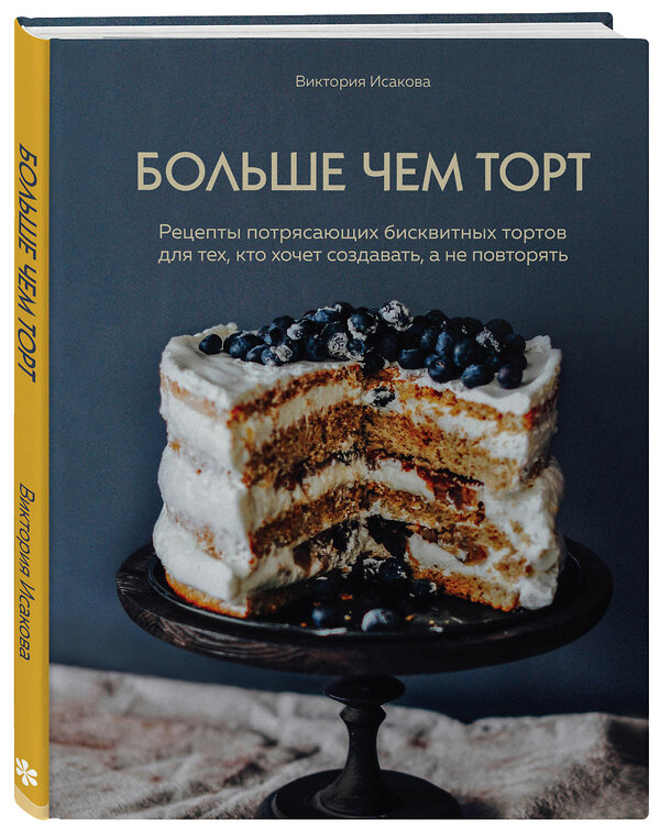 Эксмо Виктория Исакова "Больше чем торт. Рецепты потрясающих бисквитных тортов для тех, кто хочет создавать, а не повторять" 340773 978-5-699-90937-7 