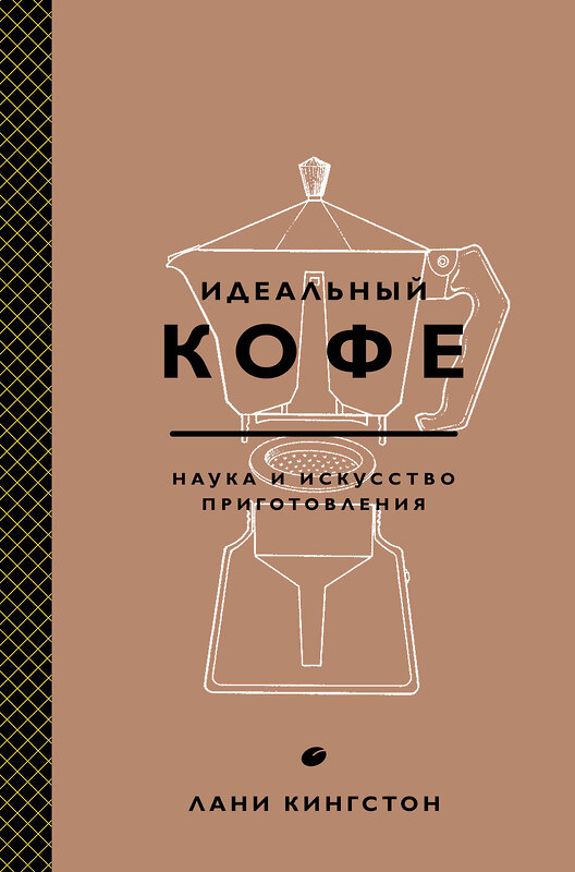 Эксмо Лани Кингстон "Идеальный кофе. Наука и искусство приготовления" 340810 978-5-699-91494-4