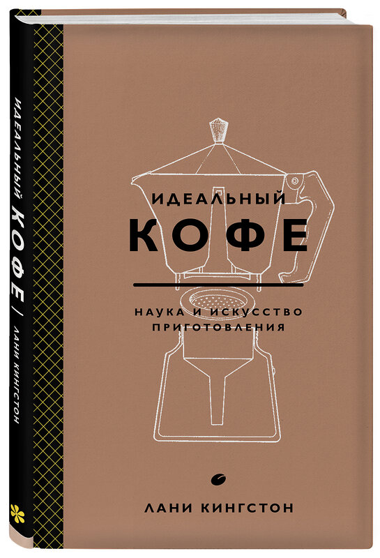 Эксмо Лани Кингстон "Идеальный кофе. Наука и искусство приготовления" 340810 978-5-699-91494-4