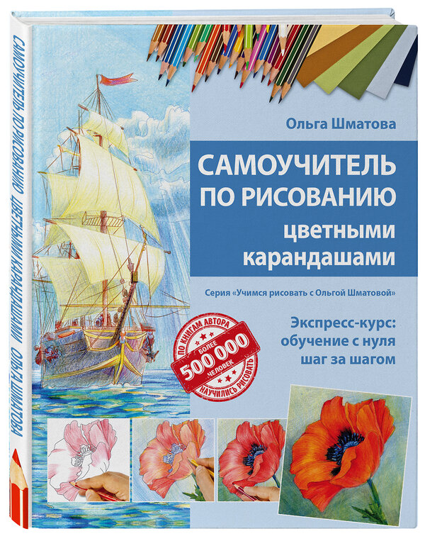 Эксмо Ольга Шматова "Самоучитель по рисованию цветными карандашами (обновленное издание)" 340823 978-5-699-91640-5 