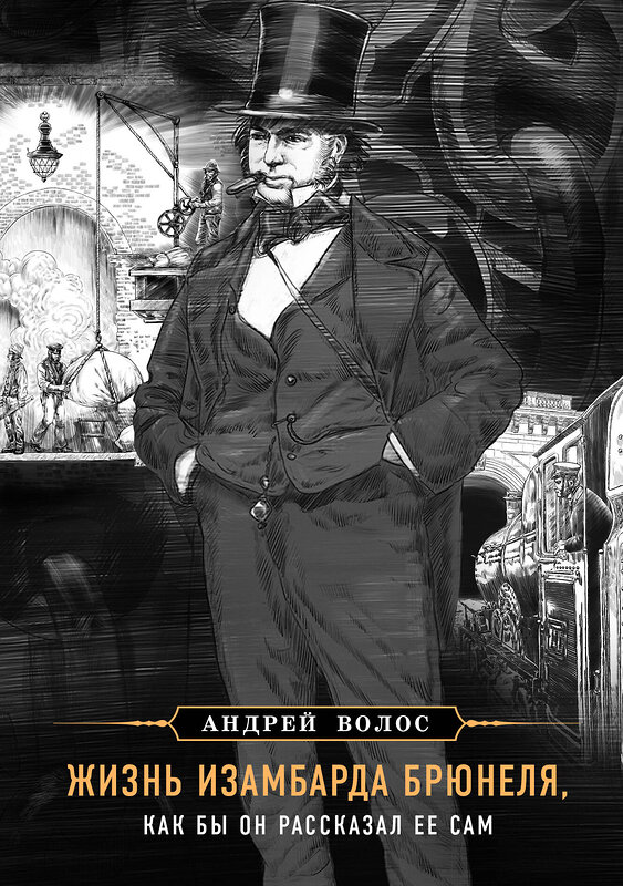 Эксмо Андрей Волос "Жизнь Изамбарда Брюнеля, как бы он рассказал ее сам" 340826 978-5-699-93695-3 