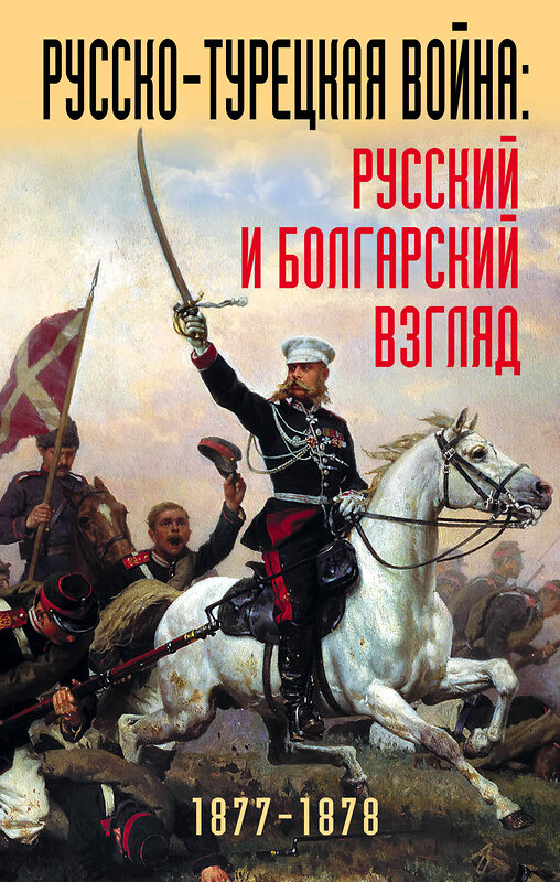 Эксмо "Русско-турецкая война: русский и болгарский взгляд. Сборник воспоминаний" 341136 978-5-9955-0927-1 