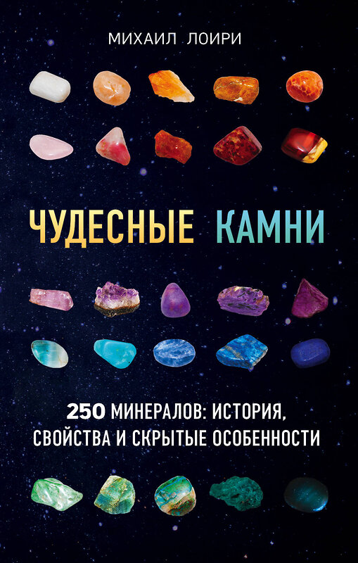 Эксмо Михаил Лоири "Чудесные камни. 250 минералов: история, свойства, скрытые особенности" 341172 978-5-699-96637-0 