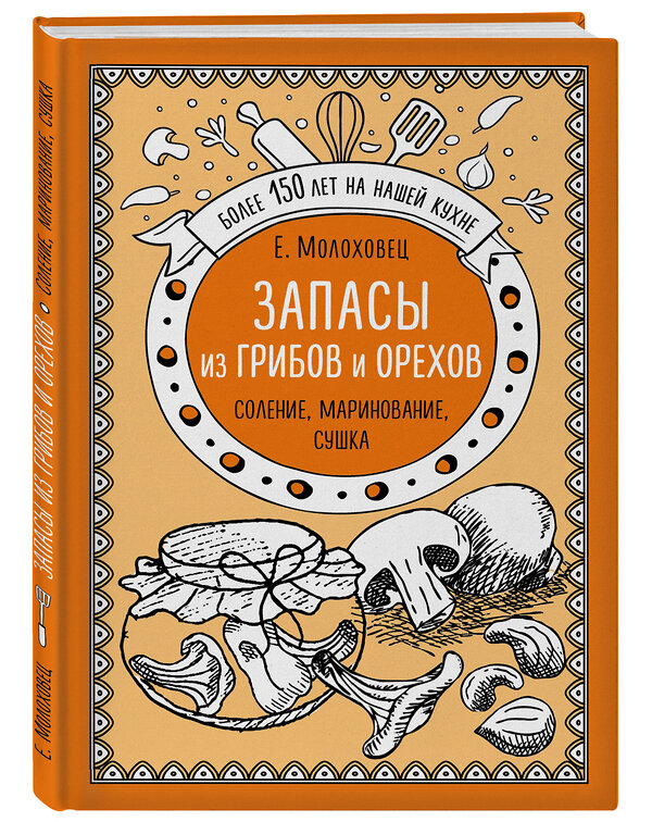 Эксмо Е.Молоховец "Запасы из грибов и орехов. Соление, маринование, сушка" 341492 978-5-04-088850-4 