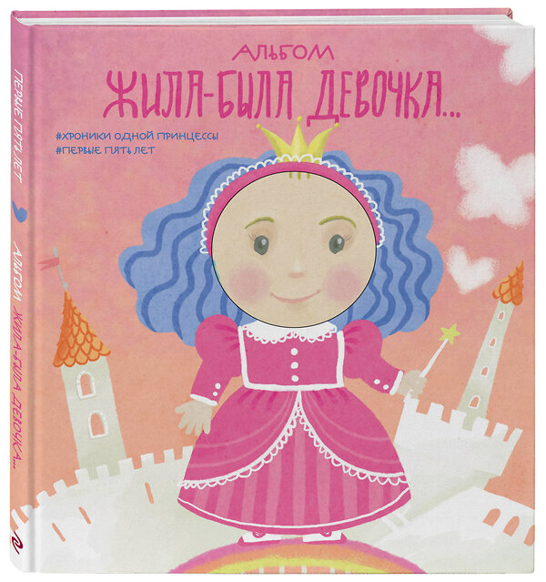 Эксмо "Альбом. Жила-была девочка. Хроники одной принцессы. Первые 5 лет" 341606 978-5-04-089984-5 