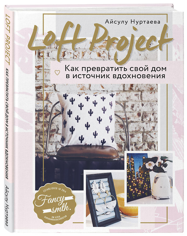 Эксмо Айсулу Нуртаева "Loft Project. Как превратить свой дом в источник вдохновения" 342316 978-5-04-095046-1 