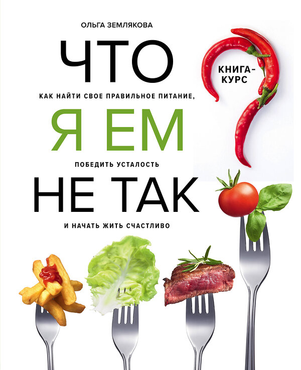 Эксмо Ольга Землякова "Что я ем не так? Как найти свое правильное питание, победить усталость и начать жить счастливо" 342610 978-5-04-096065-1