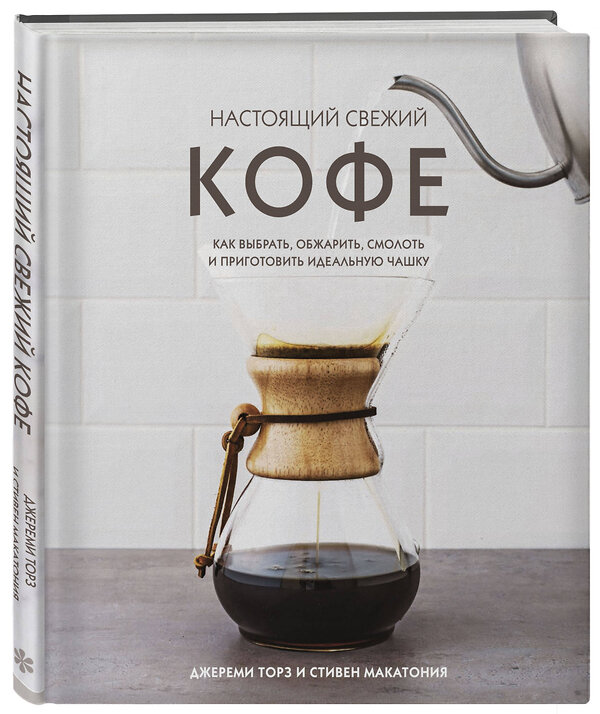 Эксмо Джереми Торз, Стивен Макатония "Настоящий свежий кофе. Как выбрать, обжарить, смолоть и приготовить идеальную чашку" 342611 978-5-04-114057-1 