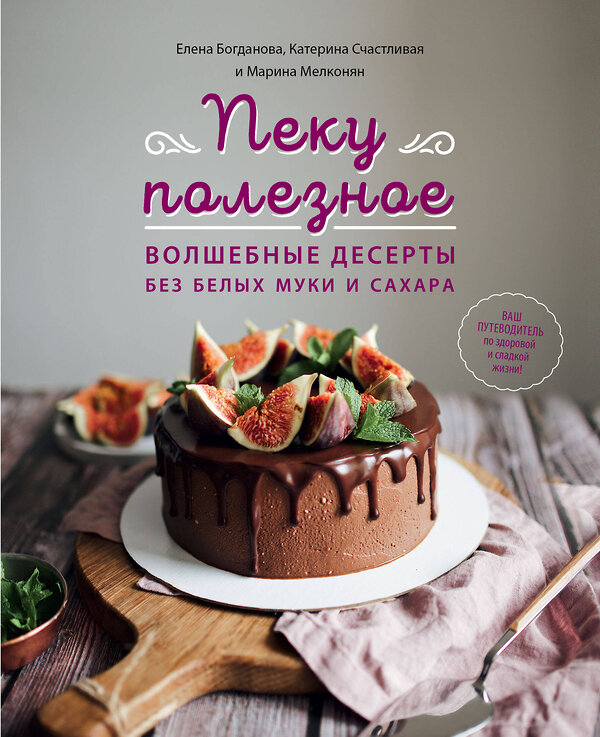 Эксмо Елена Богданова, Катерина Счастливая, Марина Мелконян "Пеку полезное. Волшебные десерты без белых муки и сахара" 344626 978-5-04-105961-3