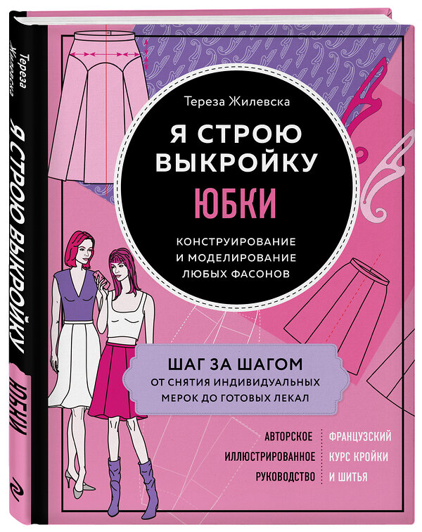 Эксмо Тереза Жилевска "Я строю выкройку. Юбки. Конструирование и моделирование любых фасонов" 346119 978-5-04-110871-7