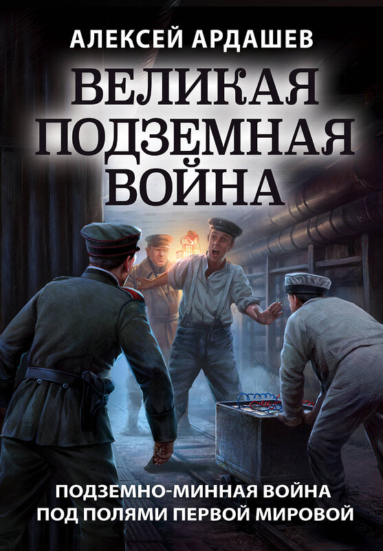 Эксмо Алексей Ардашев "Великая подземная война. Очерк подземно-минной войны под полями Первой мировой" 346146 978-5-04-110955-4 