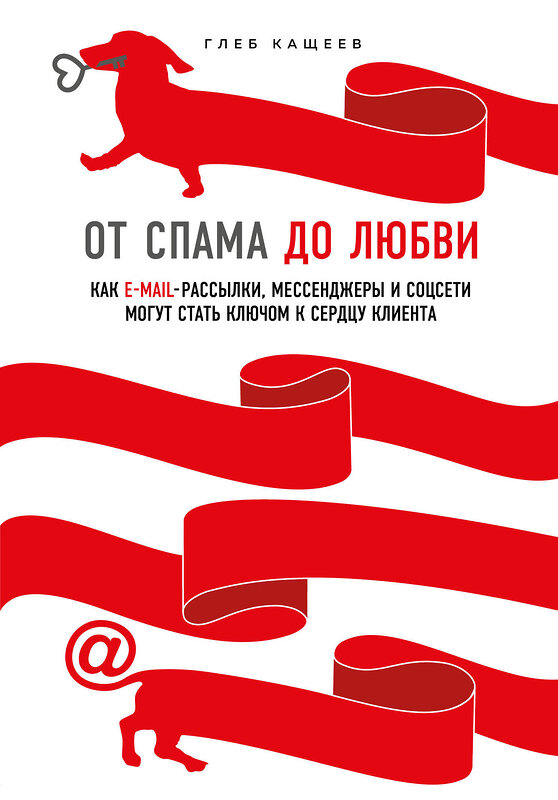 Эксмо Глеб Кащеев "От спама до любви. Как email-рассылки, мессенджеры и соцсети могут стать ключом к сердцу клиента" 346526 978-5-04-112338-3 