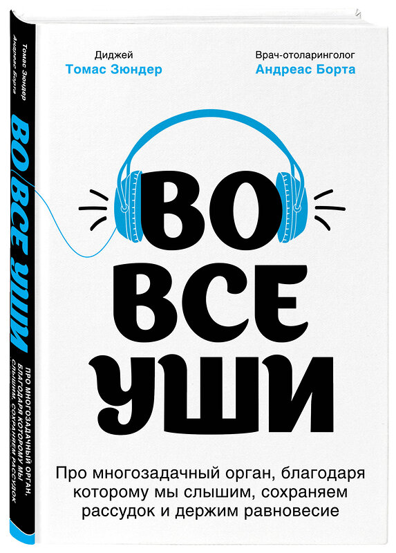 Эксмо Томас Зюндер, Андреас Борта "Во все уши. Про многозадачный орган, благодаря которому мы слышим, сохраняем рассудок и держим равновесие" 346551 978-5-04-113225-5 